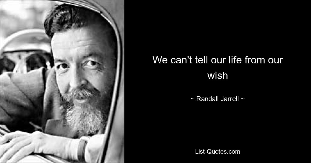 We can't tell our life from our wish — © Randall Jarrell