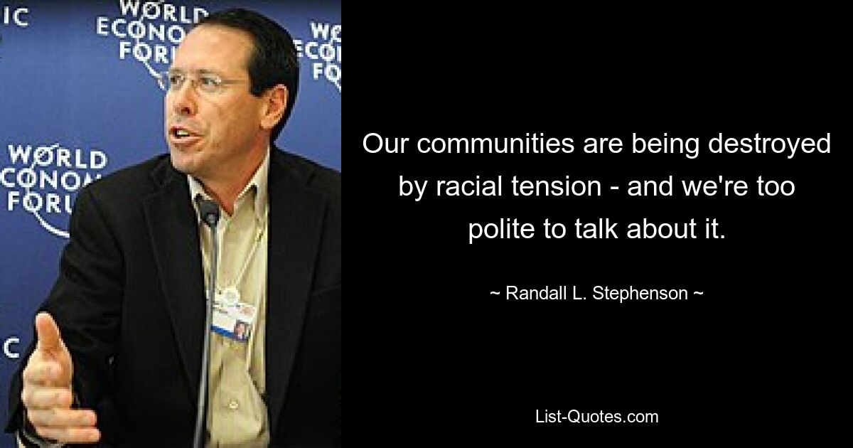 Our communities are being destroyed by racial tension - and we're too polite to talk about it. — © Randall L. Stephenson