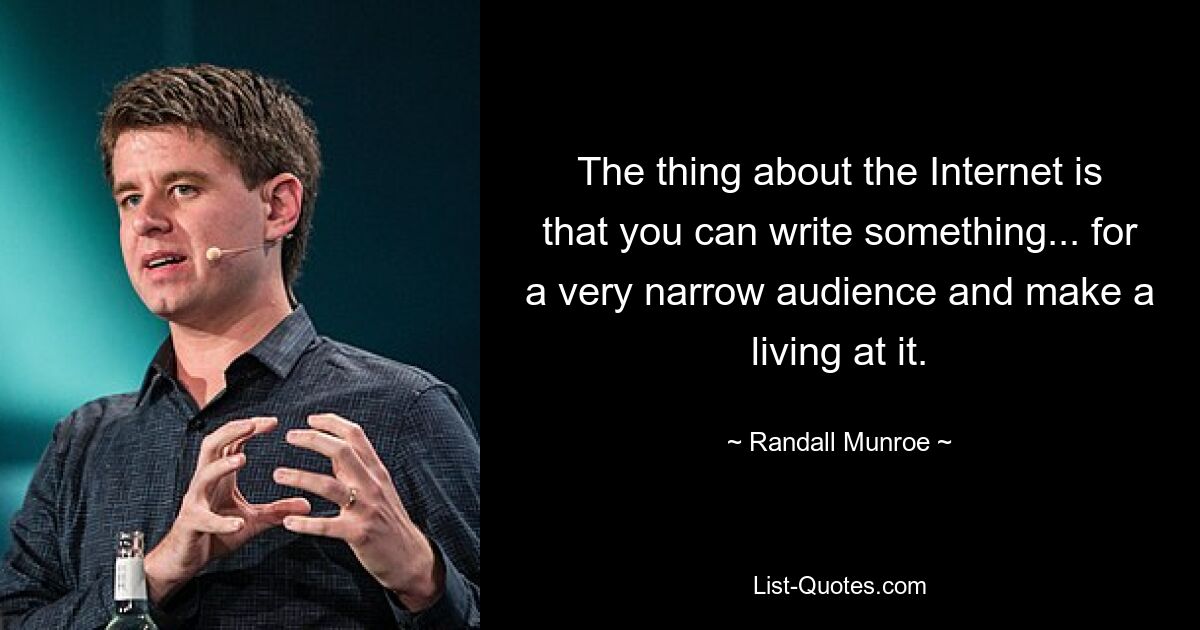 The thing about the Internet is that you can write something... for a very narrow audience and make a living at it. — © Randall Munroe