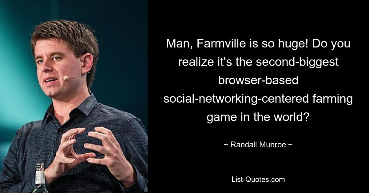 Mann, Farmville ist so riesig! Ist Ihnen klar, dass es das zweitgrößte browserbasierte, auf soziale Netzwerke ausgerichtete Landwirtschaftsspiel der Welt ist? — © Randall Munroe 