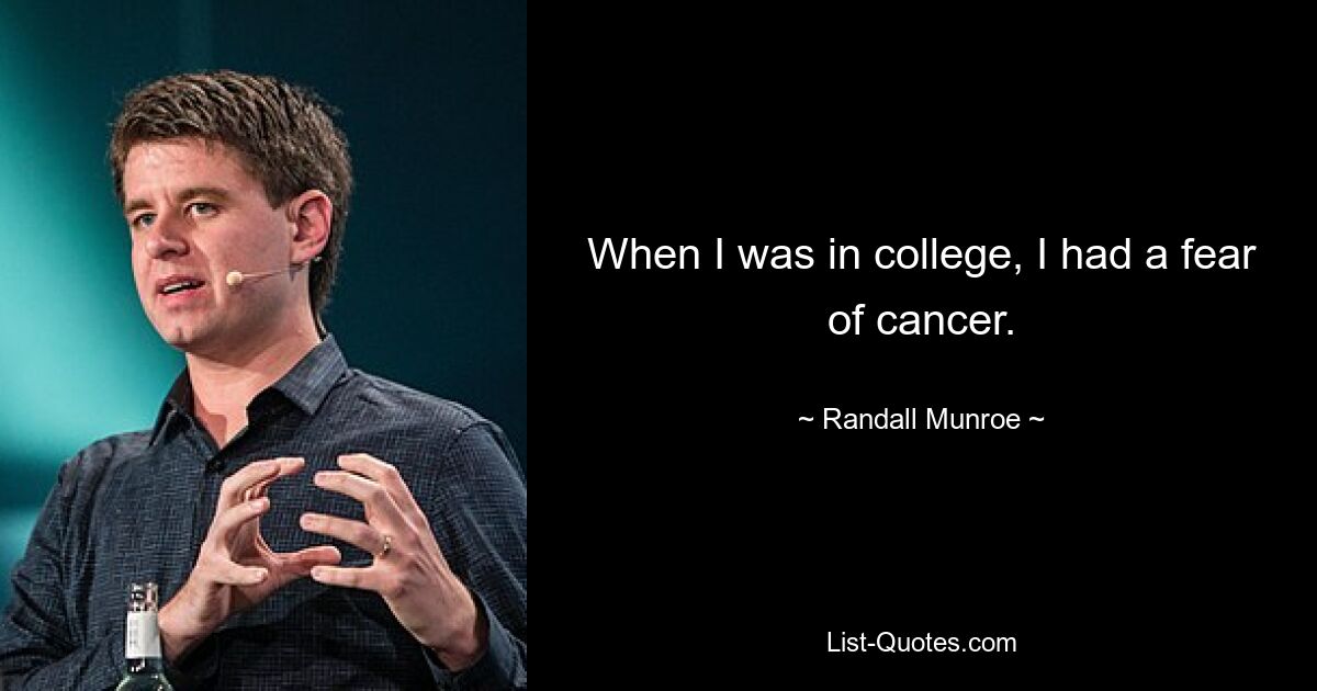 When I was in college, I had a fear of cancer. — © Randall Munroe