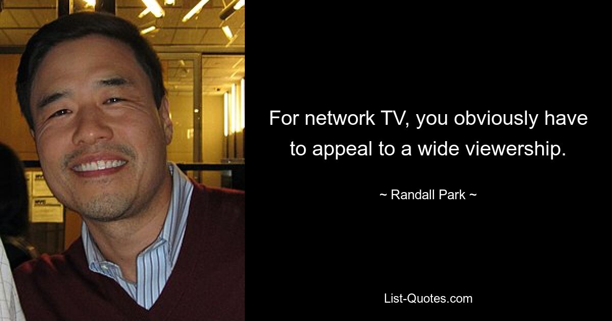 For network TV, you obviously have to appeal to a wide viewership. — © Randall Park