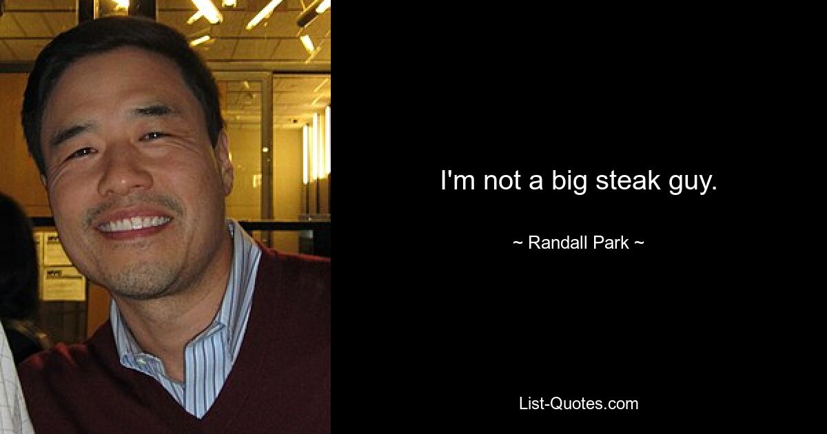 I'm not a big steak guy. — © Randall Park