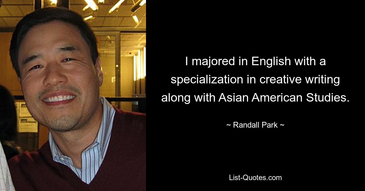 I majored in English with a specialization in creative writing along with Asian American Studies. — © Randall Park