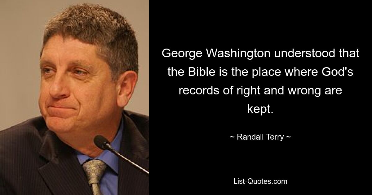 George Washington understood that the Bible is the place where God's records of right and wrong are kept. — © Randall Terry