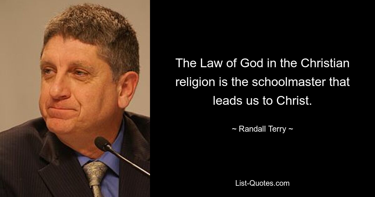 The Law of God in the Christian religion is the schoolmaster that leads us to Christ. — © Randall Terry