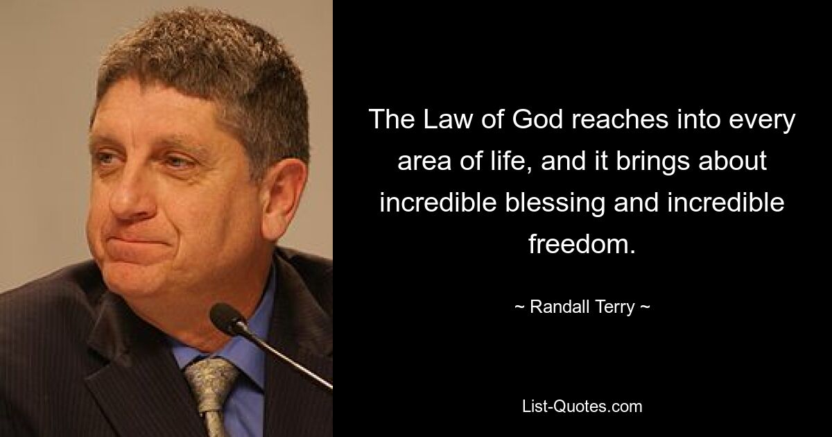 The Law of God reaches into every area of life, and it brings about incredible blessing and incredible freedom. — © Randall Terry