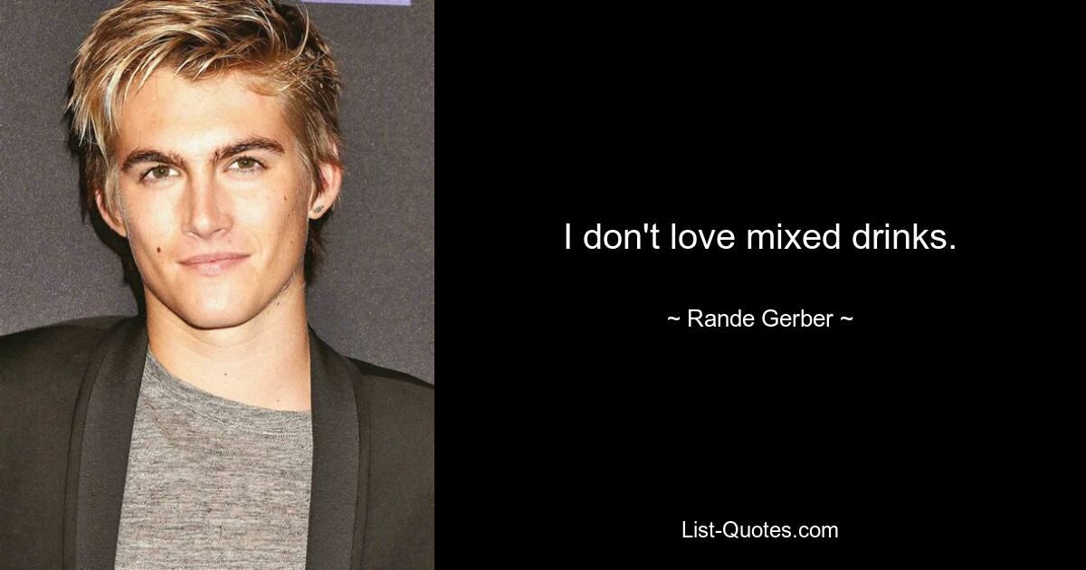 I don't love mixed drinks. — © Rande Gerber