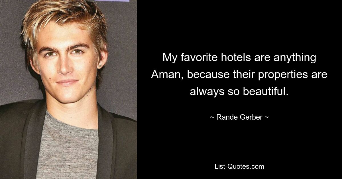 My favorite hotels are anything Aman, because their properties are always so beautiful. — © Rande Gerber