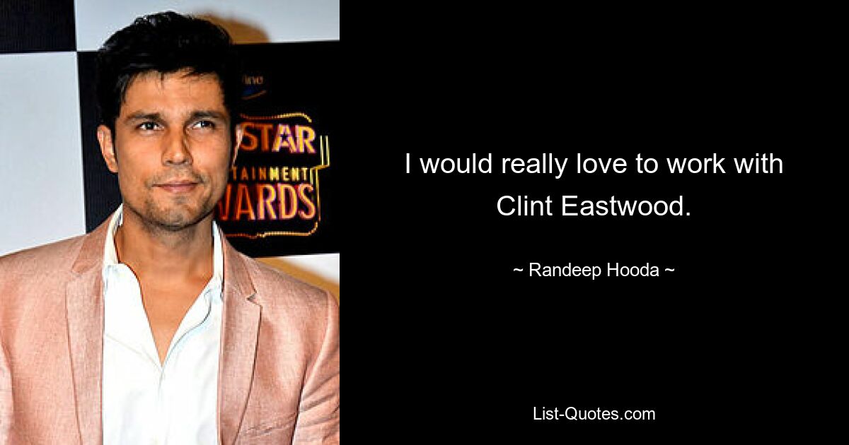 I would really love to work with Clint Eastwood. — © Randeep Hooda