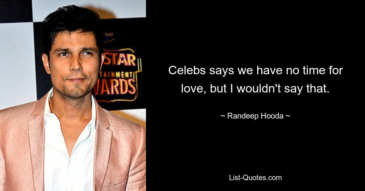 Celebs says we have no time for love, but I wouldn't say that. — © Randeep Hooda