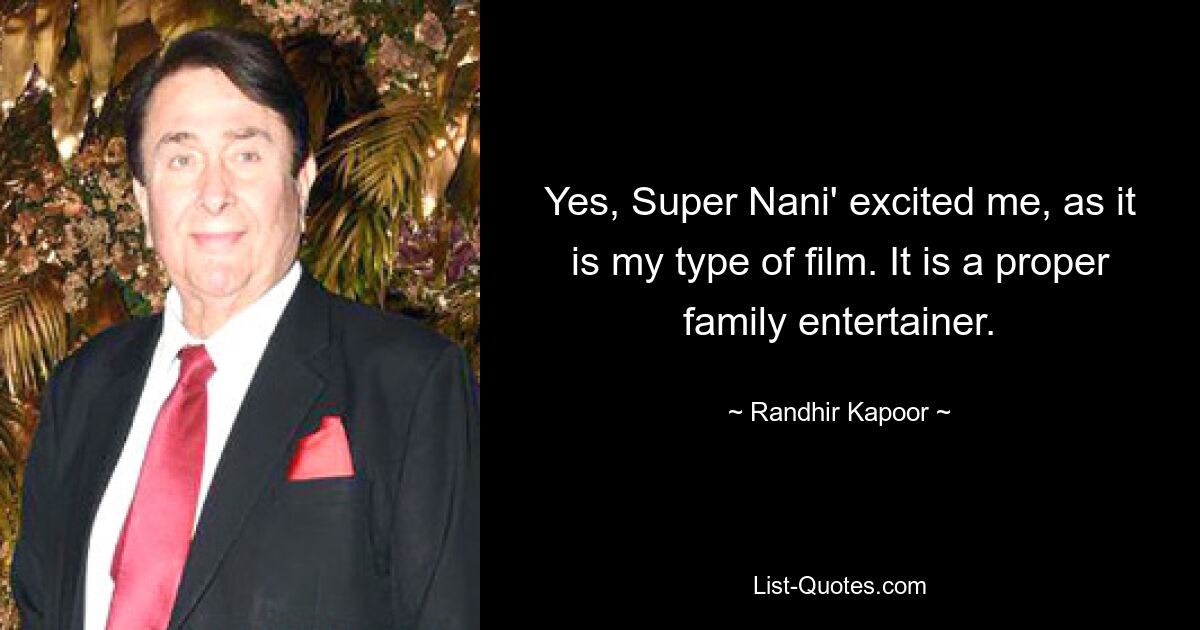 Yes, Super Nani' excited me, as it is my type of film. It is a proper family entertainer. — © Randhir Kapoor