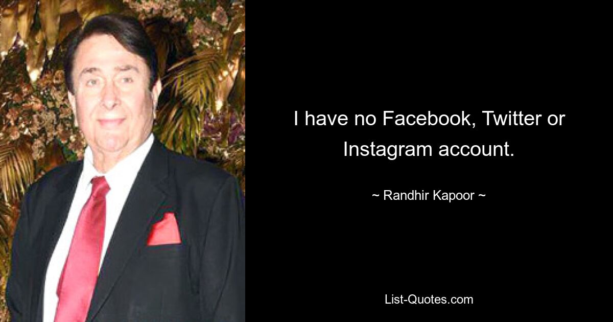 I have no Facebook, Twitter or Instagram account. — © Randhir Kapoor