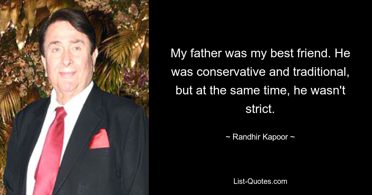 My father was my best friend. He was conservative and traditional, but at the same time, he wasn't strict. — © Randhir Kapoor