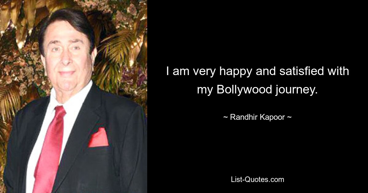 I am very happy and satisfied with my Bollywood journey. — © Randhir Kapoor