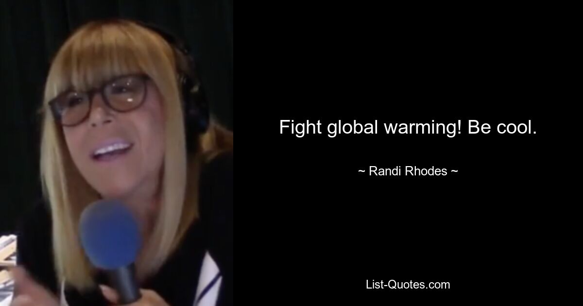 Fight global warming! Be cool. — © Randi Rhodes