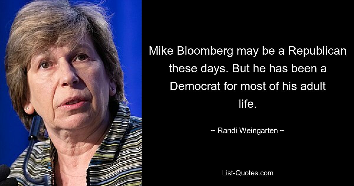 Mike Bloomberg may be a Republican these days. But he has been a Democrat for most of his adult life. — © Randi Weingarten