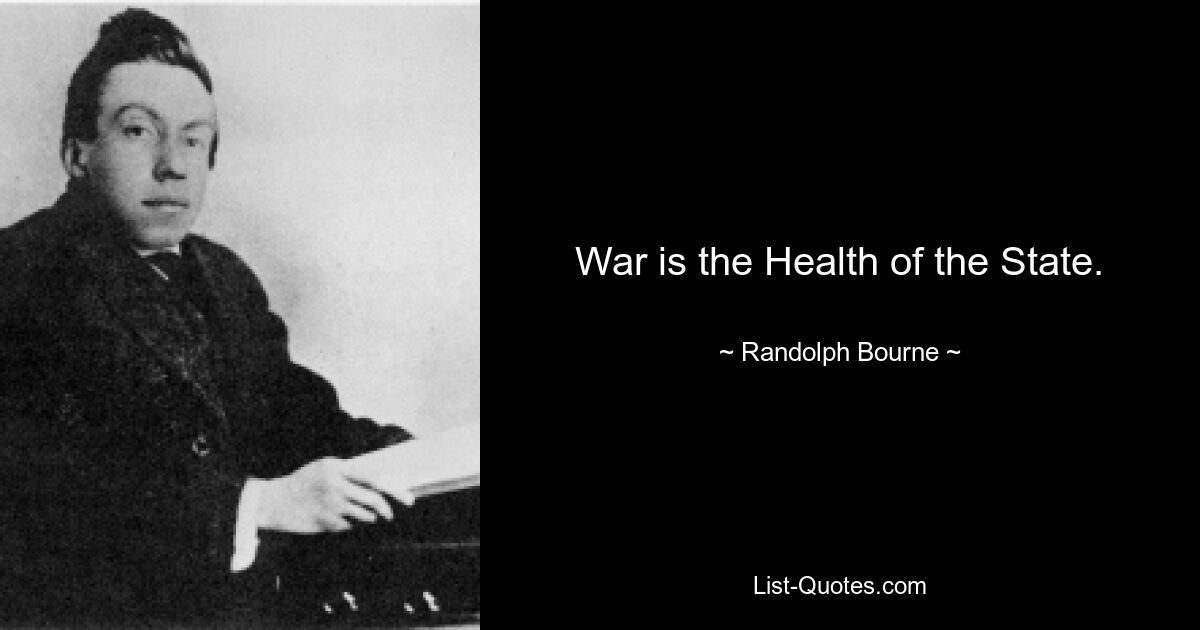 War is the Health of the State. — © Randolph Bourne