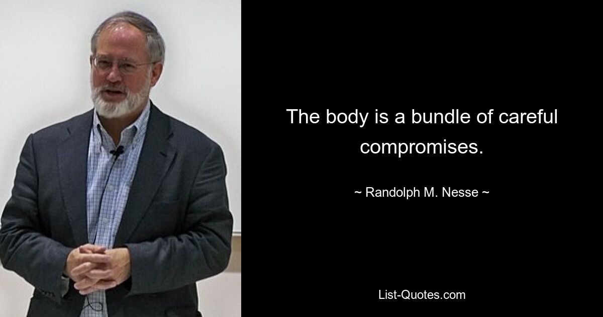 The body is a bundle of careful compromises. — © Randolph M. Nesse