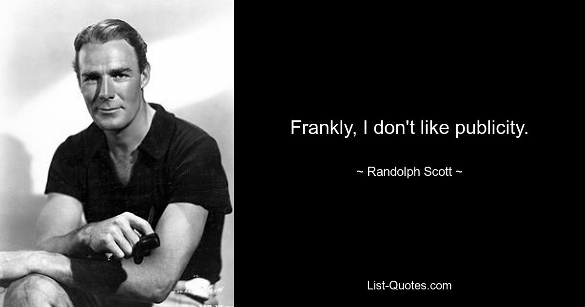 Frankly, I don't like publicity. — © Randolph Scott