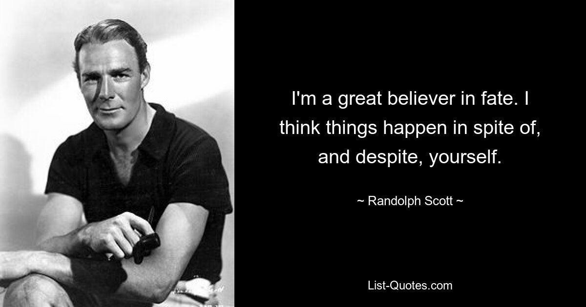 I'm a great believer in fate. I think things happen in spite of, and despite, yourself. — © Randolph Scott