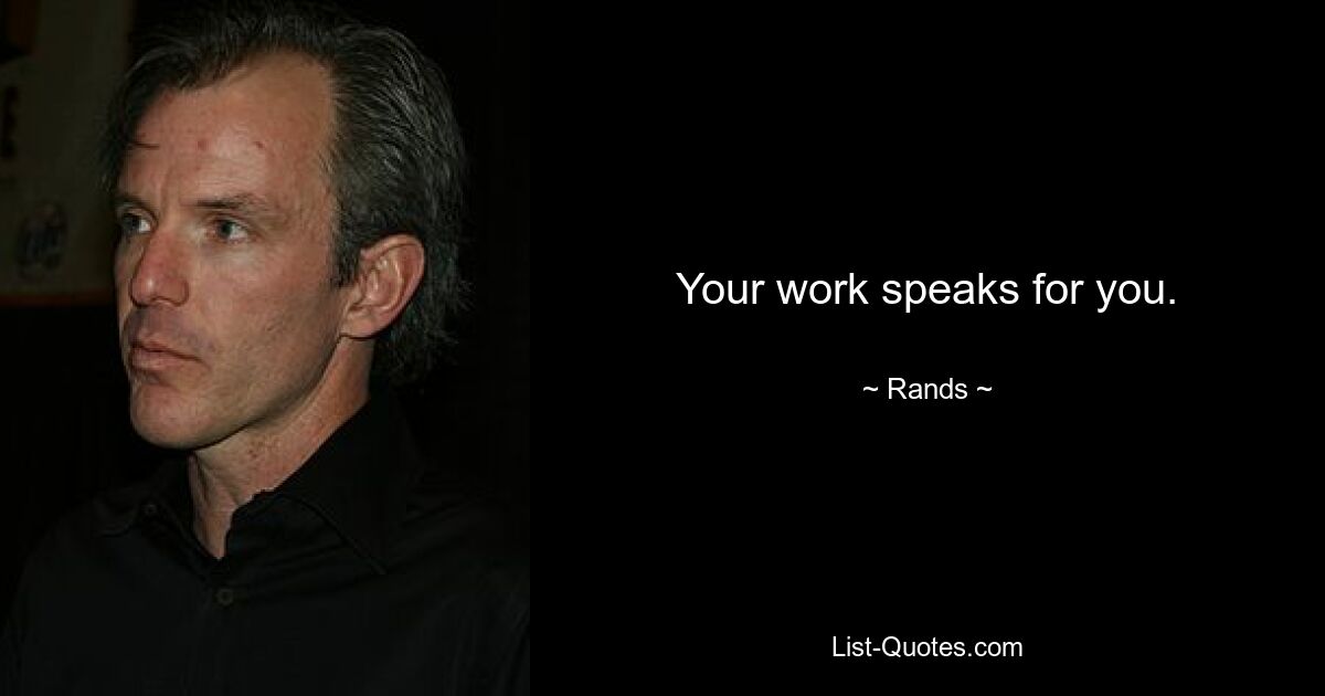 Your work speaks for you. — © Rands