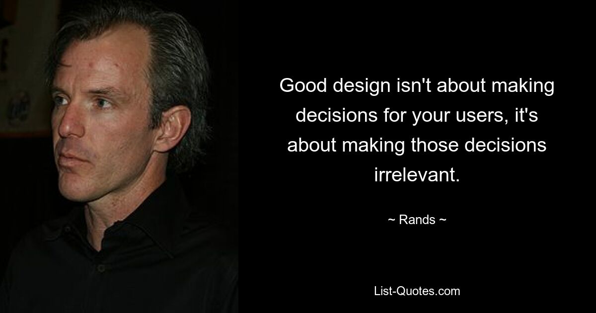 Good design isn't about making decisions for your users, it's about making those decisions irrelevant. — © Rands