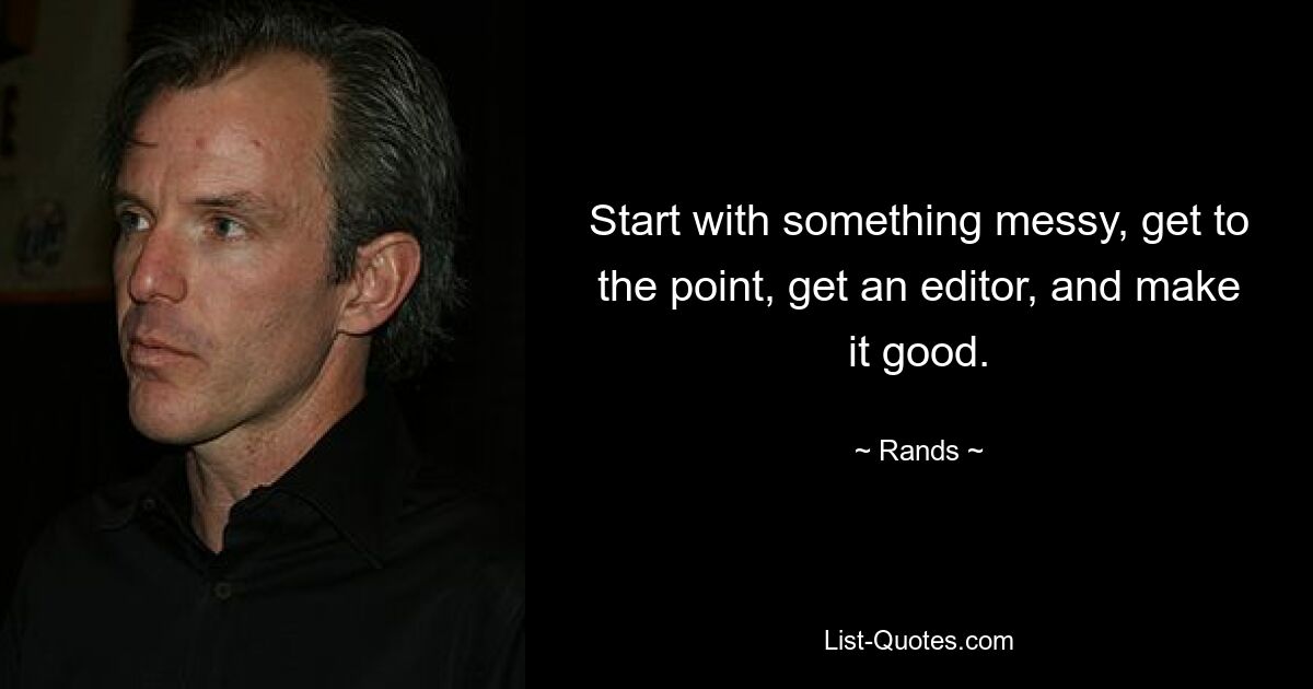 Start with something messy, get to the point, get an editor, and make it good. — © Rands