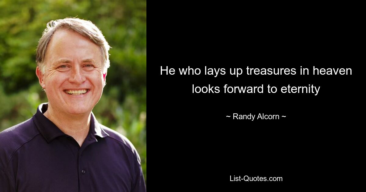 He who lays up treasures in heaven looks forward to eternity — © Randy Alcorn