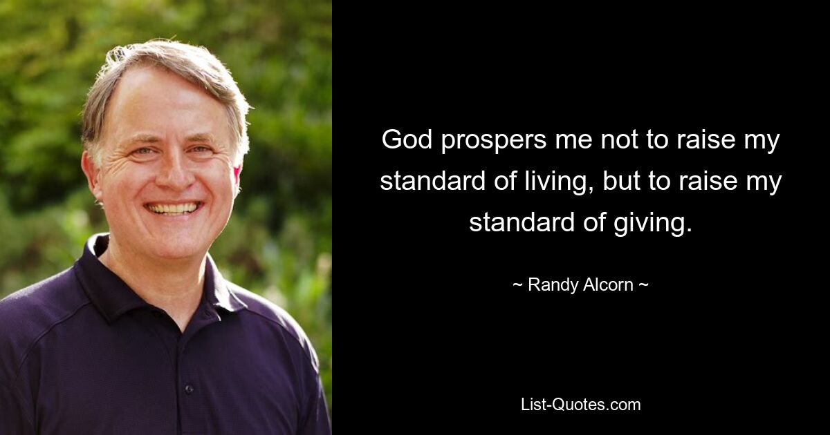 God prospers me not to raise my standard of living, but to raise my standard of giving. — © Randy Alcorn