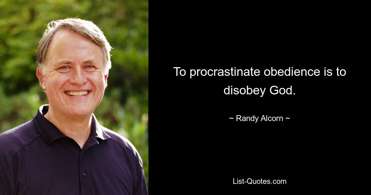 To procrastinate obedience is to disobey God. — © Randy Alcorn