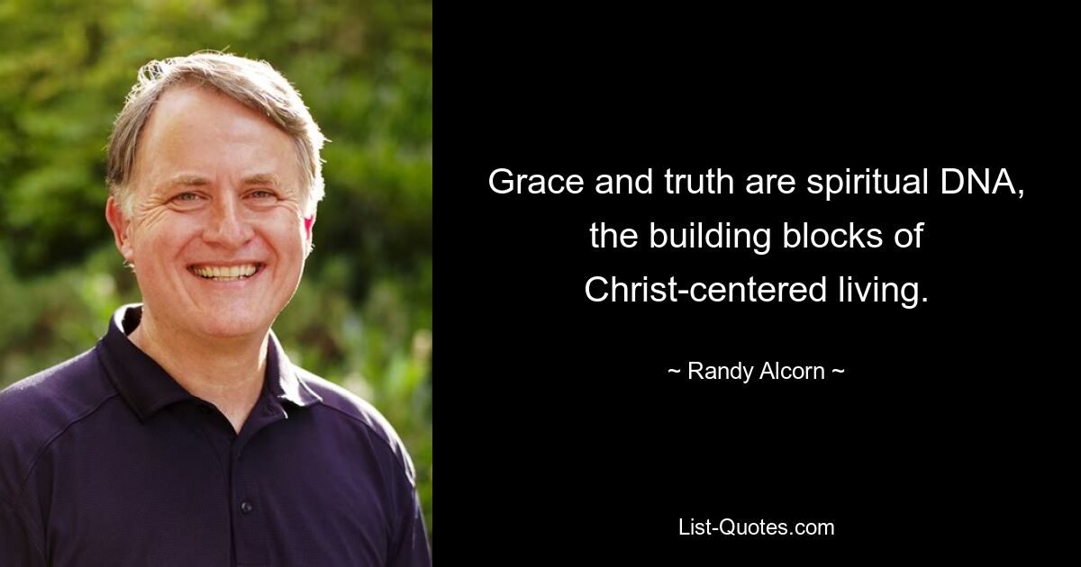 Grace and truth are spiritual DNA, the building blocks of Christ-centered living. — © Randy Alcorn