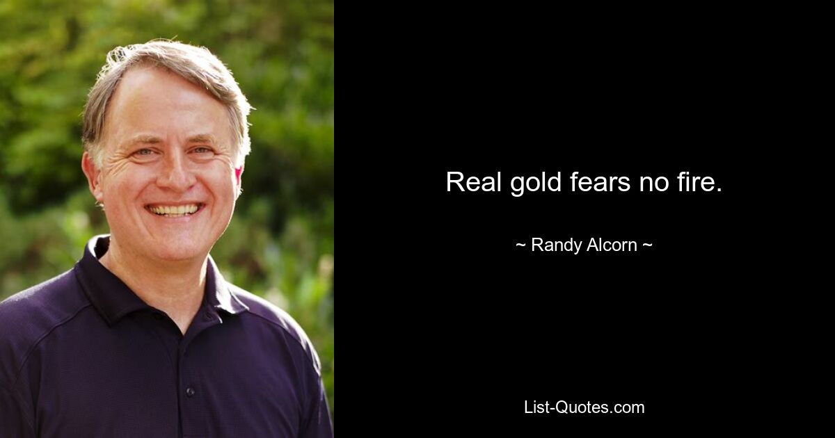 Real gold fears no fire. — © Randy Alcorn