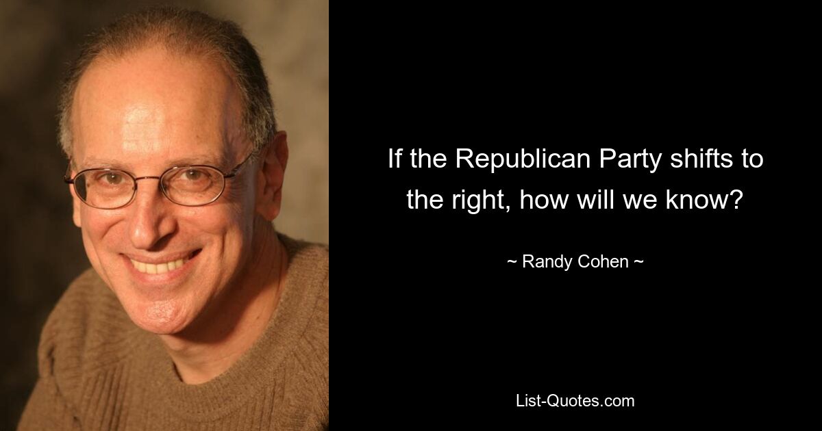 If the Republican Party shifts to the right, how will we know? — © Randy Cohen