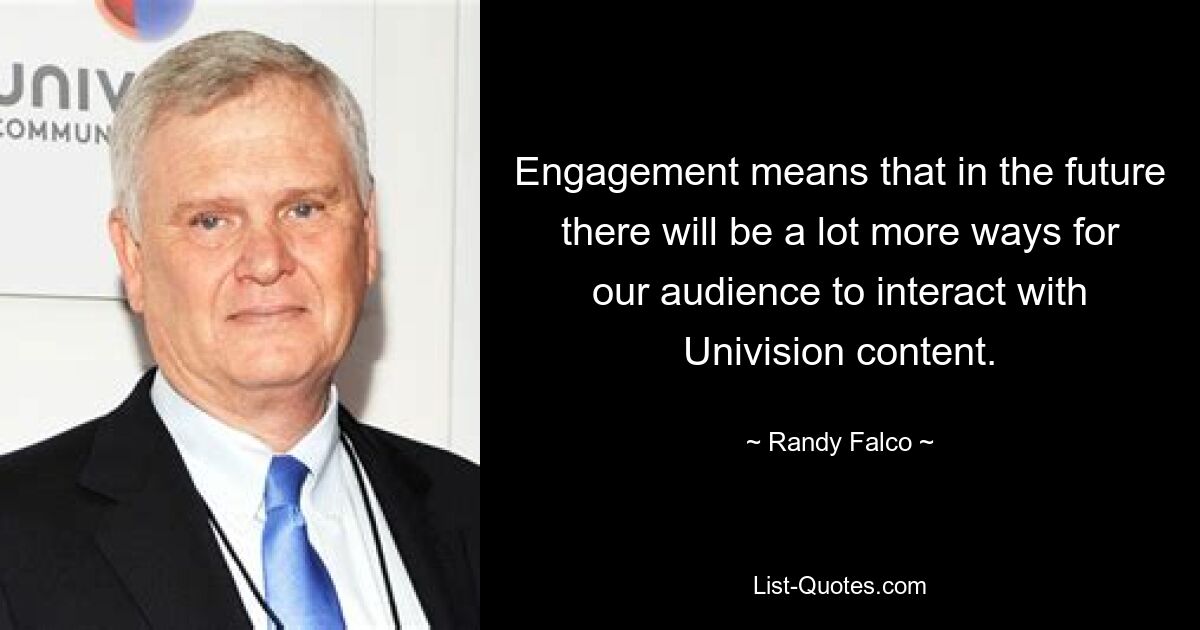 Engagement means that in the future there will be a lot more ways for our audience to interact with Univision content. — © Randy Falco