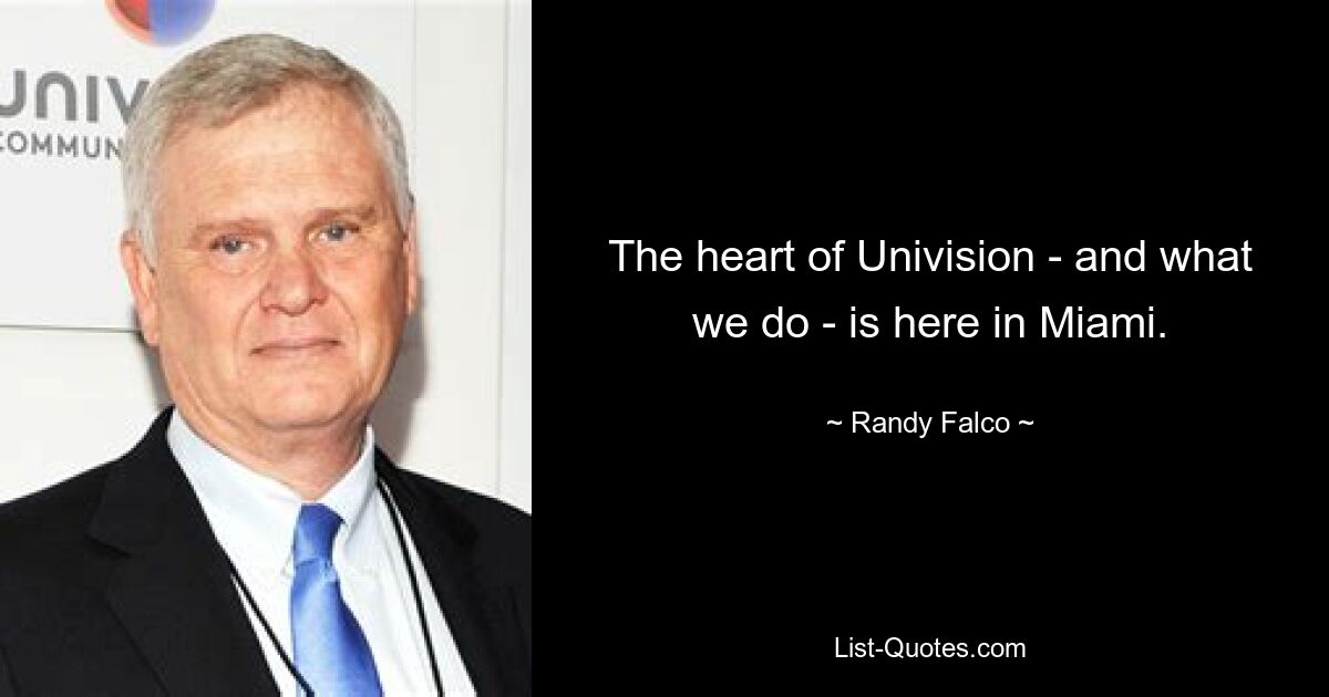 The heart of Univision - and what we do - is here in Miami. — © Randy Falco