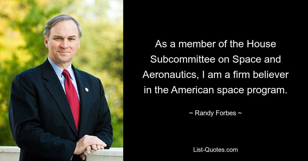 As a member of the House Subcommittee on Space and Aeronautics, I am a firm believer in the American space program. — © Randy Forbes