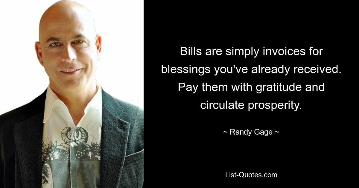 Bills are simply invoices for blessings you've already received. Pay them with gratitude and circulate prosperity. — © Randy Gage