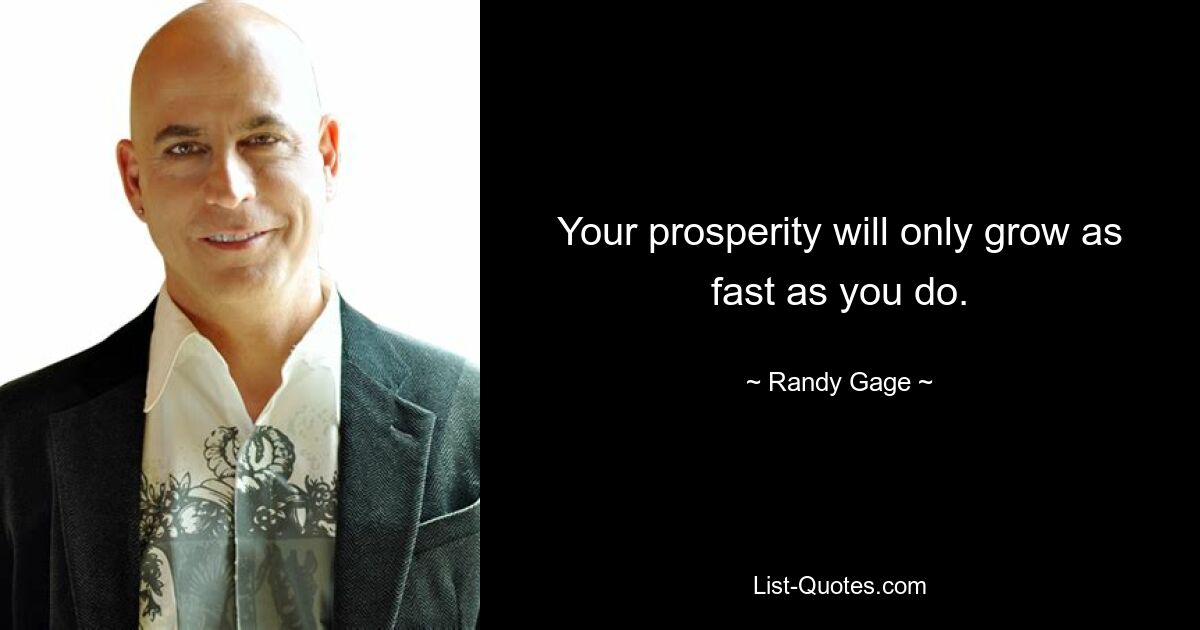 Your prosperity will only grow as fast as you do. — © Randy Gage