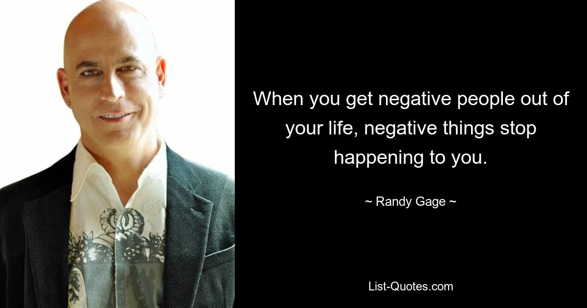 When you get negative people out of your life, negative things stop happening to you. — © Randy Gage