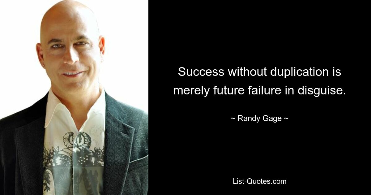 Success without duplication is merely future failure in disguise. — © Randy Gage