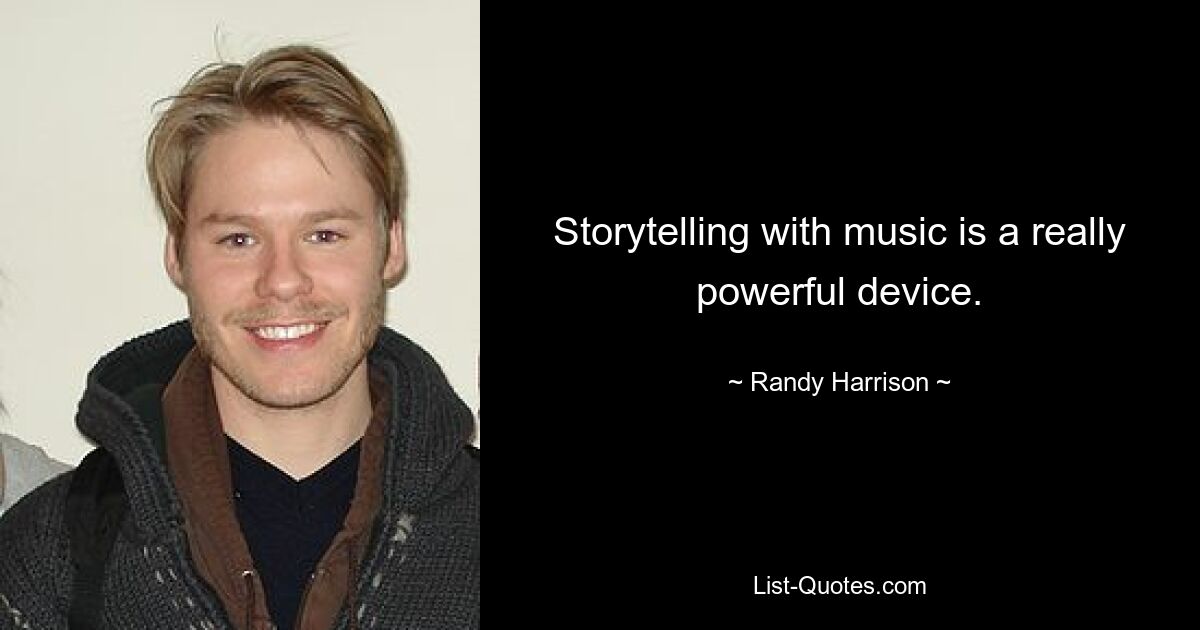 Storytelling with music is a really powerful device. — © Randy Harrison