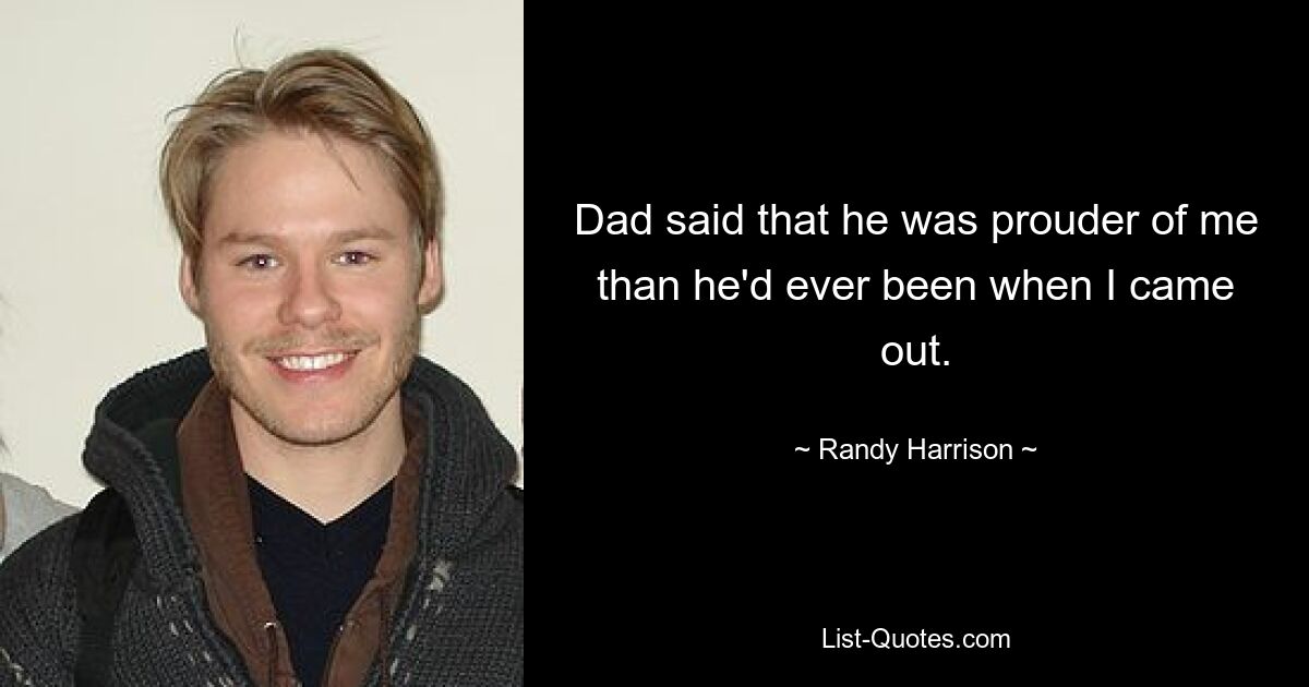 Dad said that he was prouder of me than he'd ever been when I came out. — © Randy Harrison