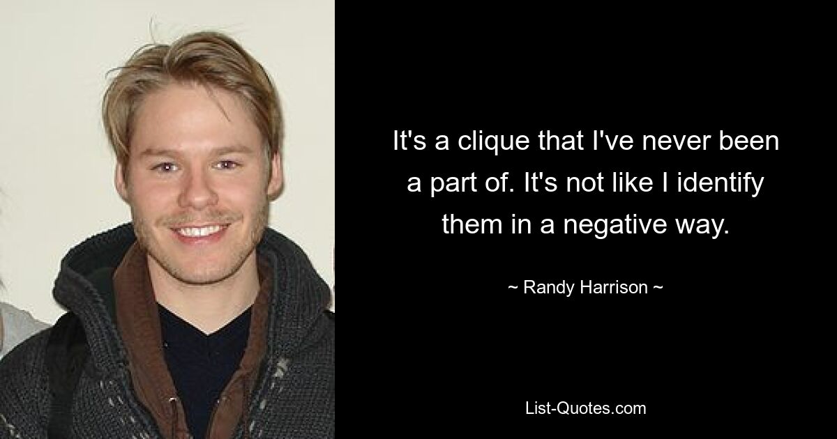 It's a clique that I've never been a part of. It's not like I identify them in a negative way. — © Randy Harrison