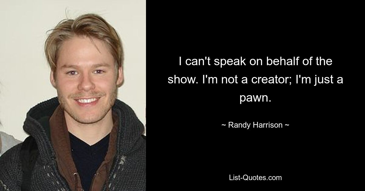 I can't speak on behalf of the show. I'm not a creator; I'm just a pawn. — © Randy Harrison