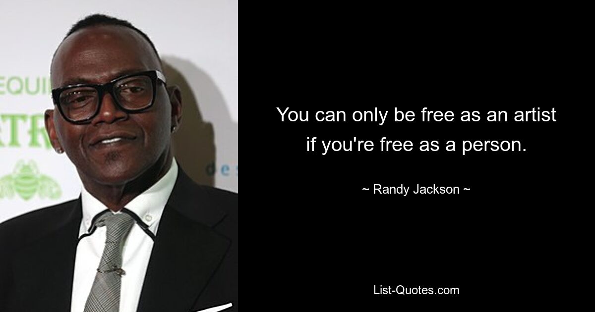 You can only be free as an artist if you're free as a person. — © Randy Jackson