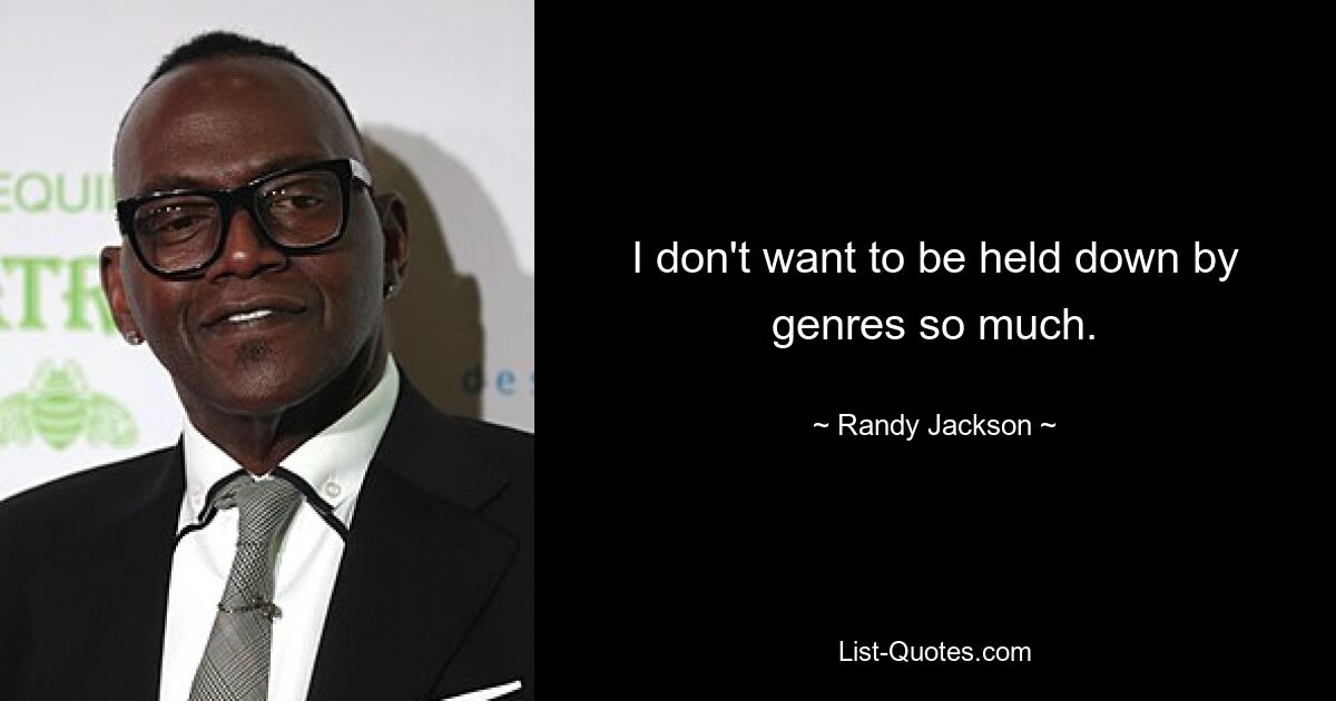 I don't want to be held down by genres so much. — © Randy Jackson