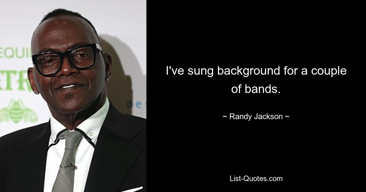 I've sung background for a couple of bands. — © Randy Jackson