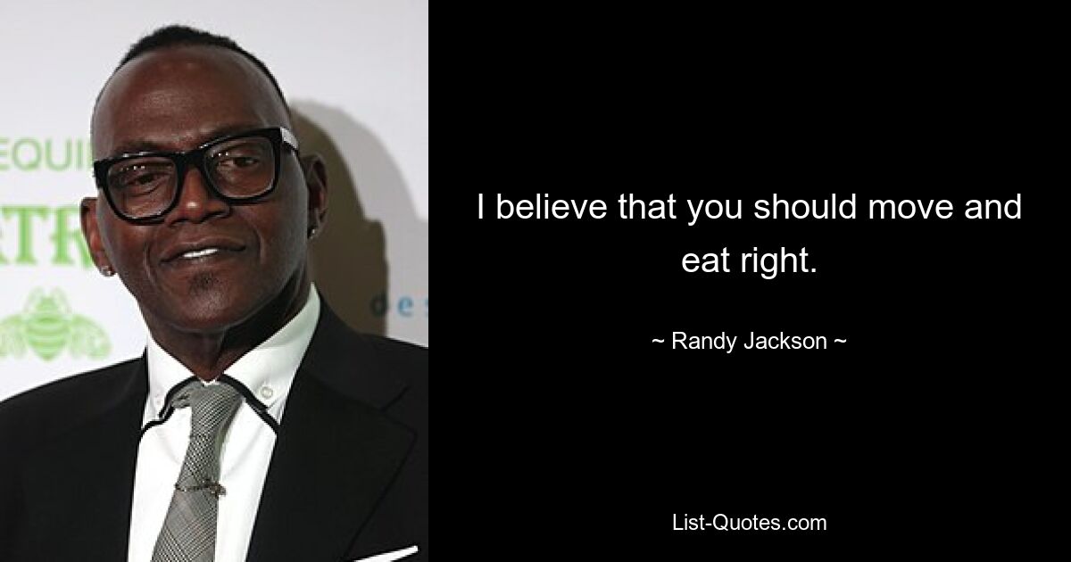 I believe that you should move and eat right. — © Randy Jackson