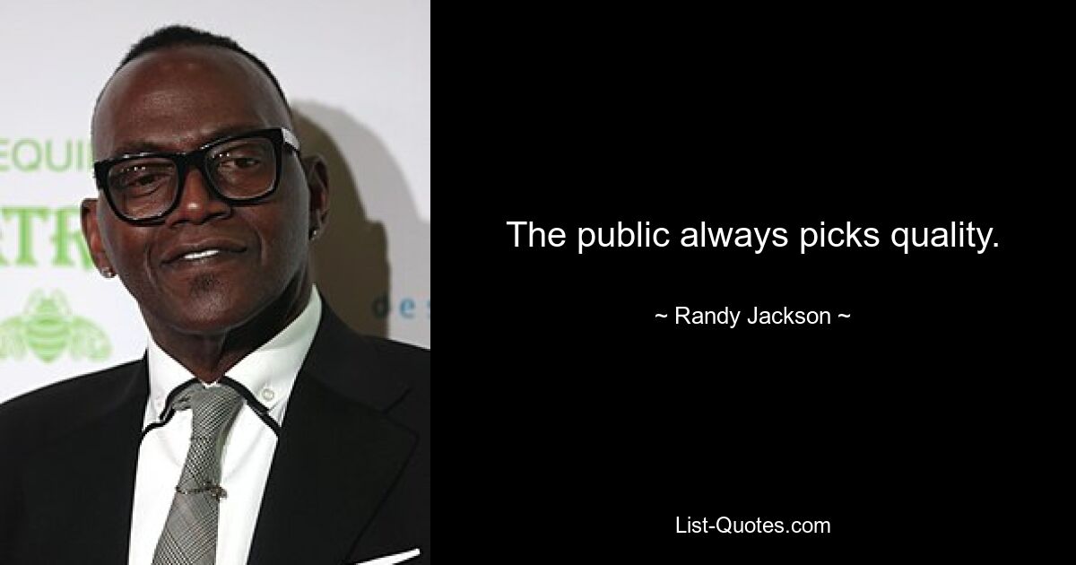 The public always picks quality. — © Randy Jackson